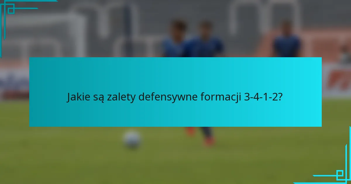Jakie są zalety defensywne formacji 3-4-1-2?
