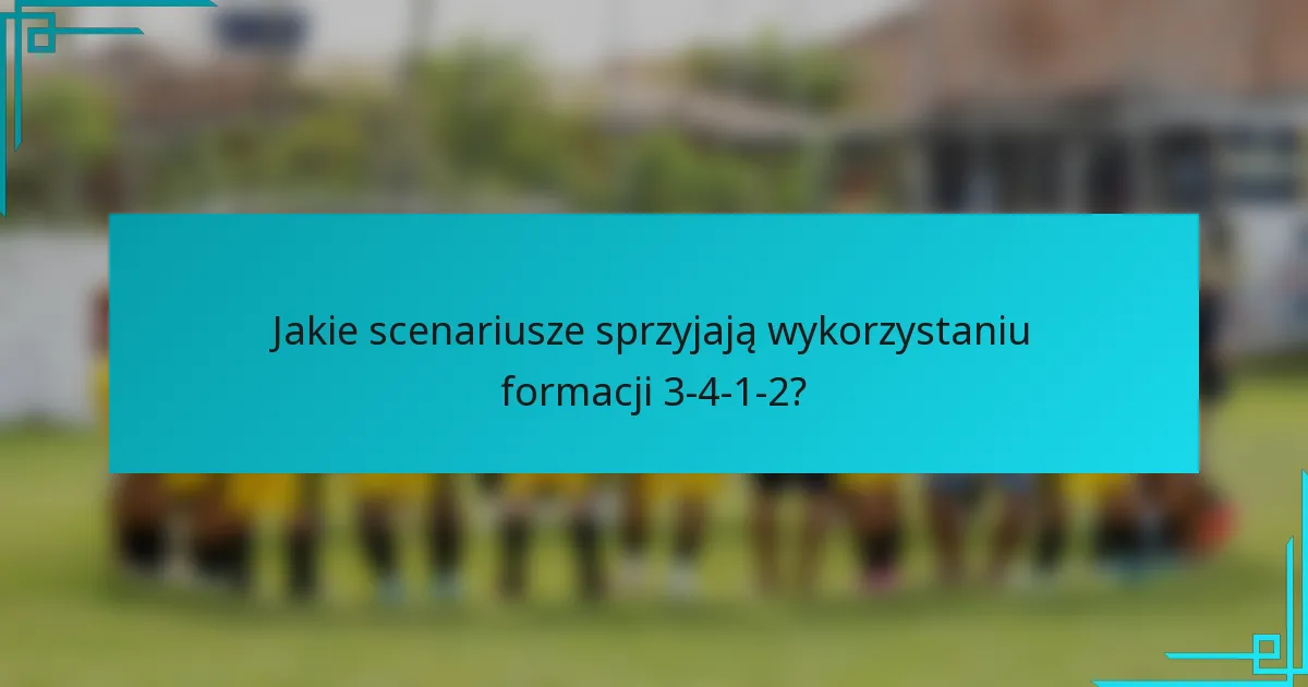 Jakie scenariusze sprzyjają wykorzystaniu formacji 3-4-1-2?