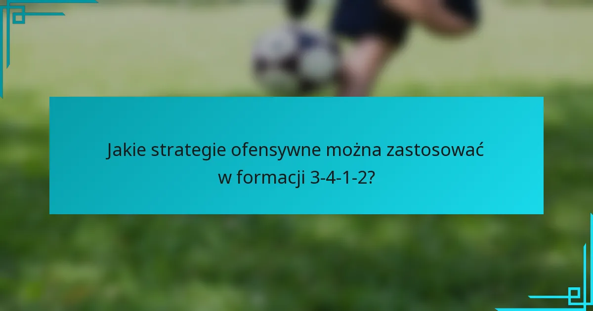 Jakie strategie ofensywne można zastosować w formacji 3-4-1-2?