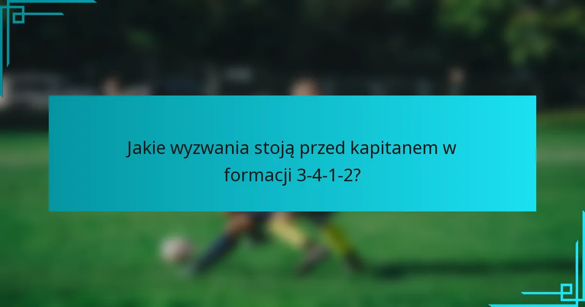 Jakie wyzwania stoją przed kapitanem w formacji 3-4-1-2?