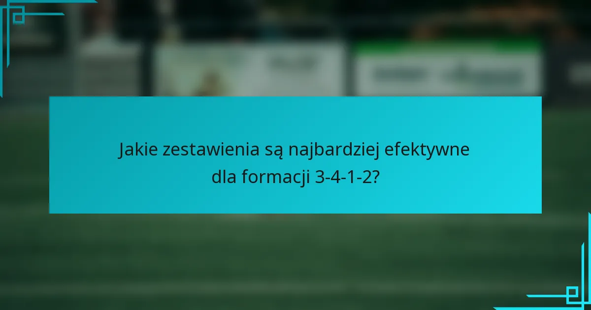 Jakie zestawienia są najbardziej efektywne dla formacji 3-4-1-2?