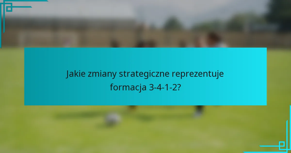 Jakie zmiany strategiczne reprezentuje formacja 3-4-1-2?