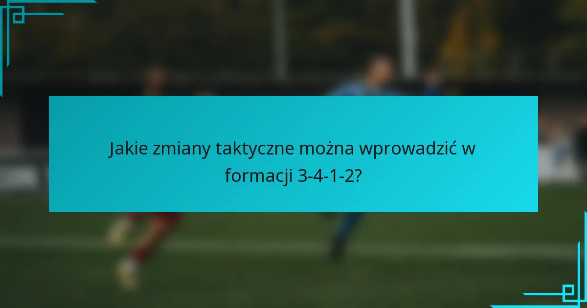 Jakie zmiany taktyczne można wprowadzić w formacji 3-4-1-2?
