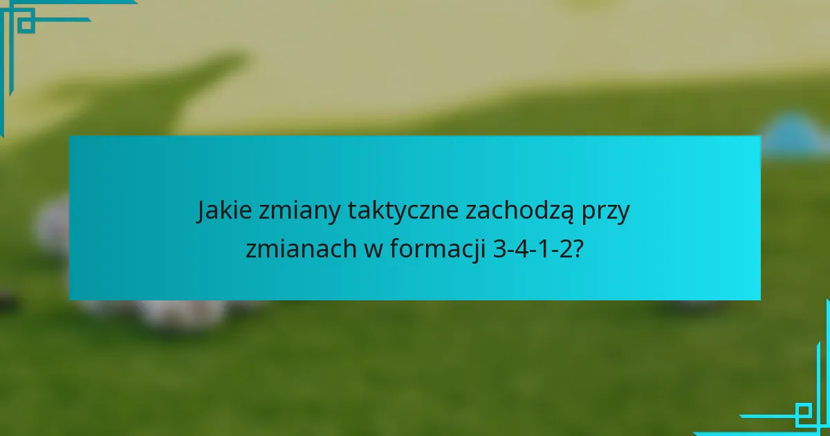 Jakie zmiany taktyczne zachodzą przy zmianach w formacji 3-4-1-2?
