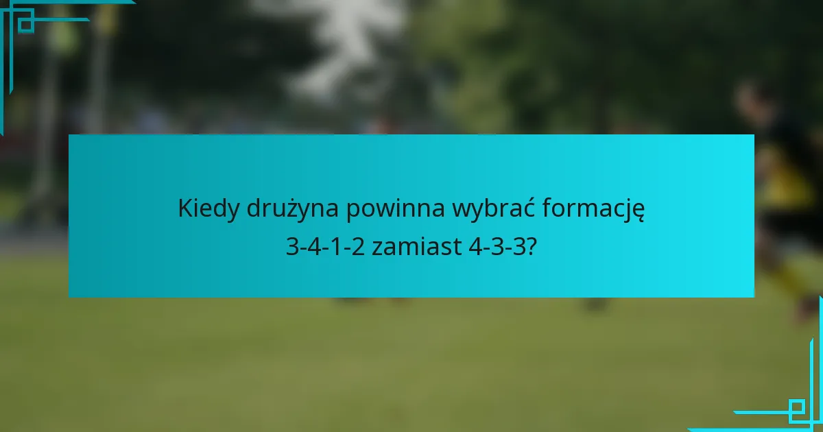Kiedy drużyna powinna wybrać formację 3-4-1-2 zamiast 4-3-3?