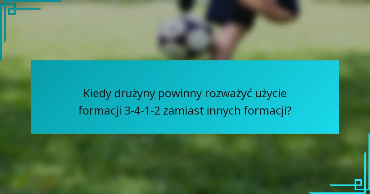 Kiedy drużyny powinny rozważyć użycie formacji 3-4-1-2 zamiast innych formacji?