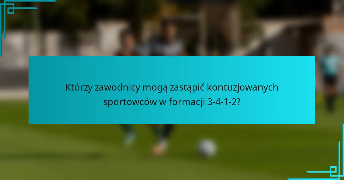 Którzy zawodnicy mogą zastąpić kontuzjowanych sportowców w formacji 3-4-1-2?